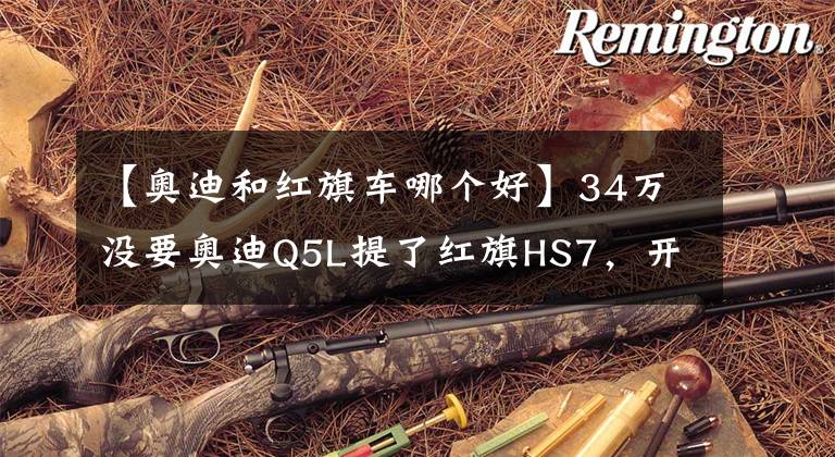 【奥迪和红旗车哪个好】34万没要奥迪Q5L提了红旗HS7，开了800公里后，车主一肚子话要说