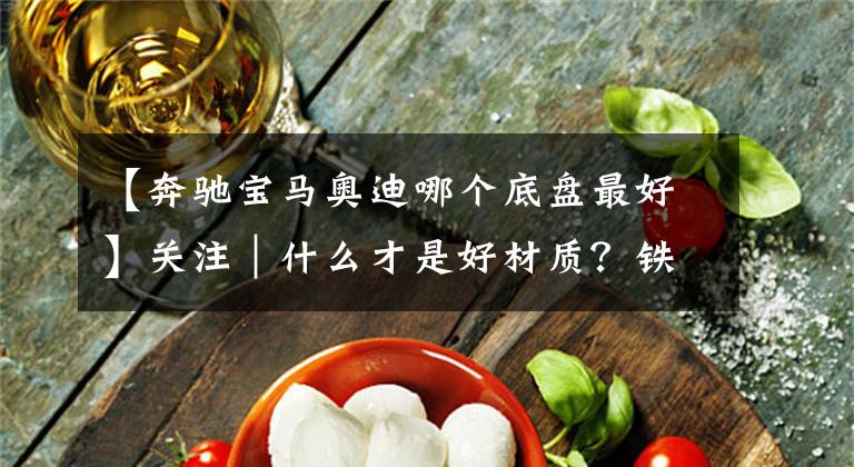 【奔驰宝马奥迪哪个底盘最好】关注｜什么才是好材质？铁/铝摆臂之争，最终谁能获胜？