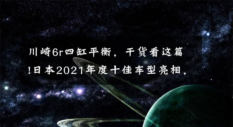 川崎6r四缸平衡，干货看这篇!日本2021年度十佳车型亮相，四缸依然是王者，有些车型内地能买