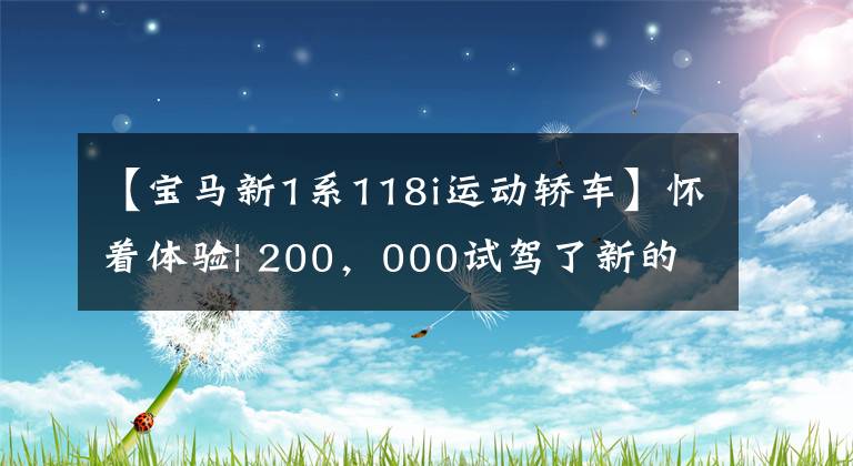 【宝马新1系118i运动轿车】怀着体验| 200，000试驾了新的1系，之后做出了这样的回答