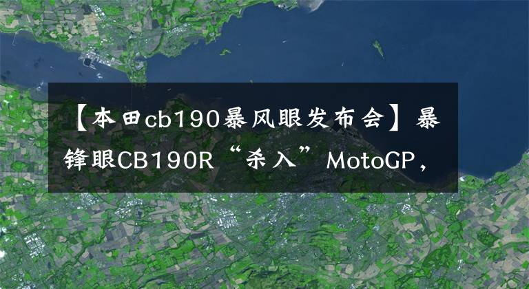 【本田cb190暴风眼发布会】暴锋眼CB190R“杀入”MotoGP，世界冠军亲自试驾
