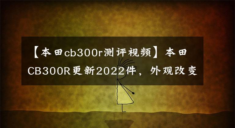 【本田cb300r测评视频】本田CB300R更新2022件，外观改变，动力，配置升级，什么时候可以国产？