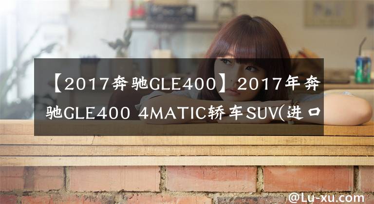 【2017奔驰GLE400】2017年奔驰GLE400 4MATIC轿车SUV(进口)