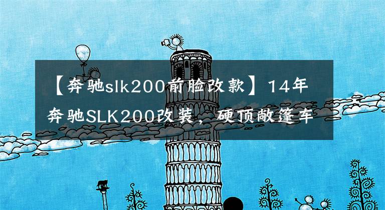 【奔驰slk200前脸改款】14年奔驰SLK200改装，硬顶敞篷车