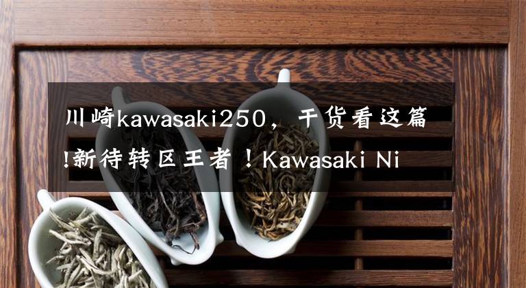川崎kawasaki250，干货看这篇!新待转区王者！Kawasaki Ninja ZX-25R  4缸250重机亮相