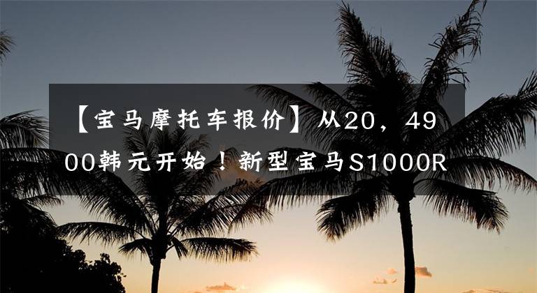 【宝马摩托车报价】从20，4900韩元开始！新型宝马S1000RR/XR国内正式上市