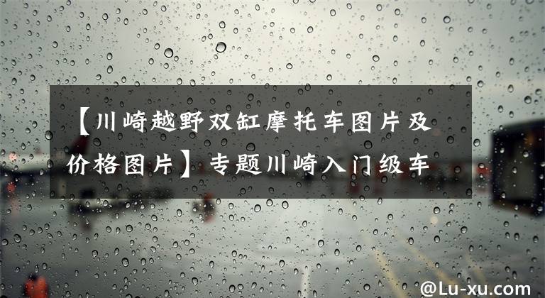 【川崎越野双缸摩托车图片及价格图片】专题川崎入门级车型之川崎Z400，直列双缸发动机，五万以内的进口车