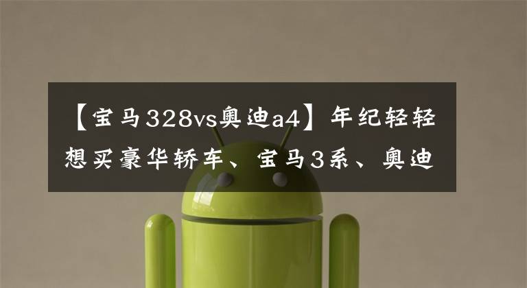 【宝马328vs奥迪a4】年纪轻轻想买豪华轿车、宝马3系、奥迪A4L，该如何选择？