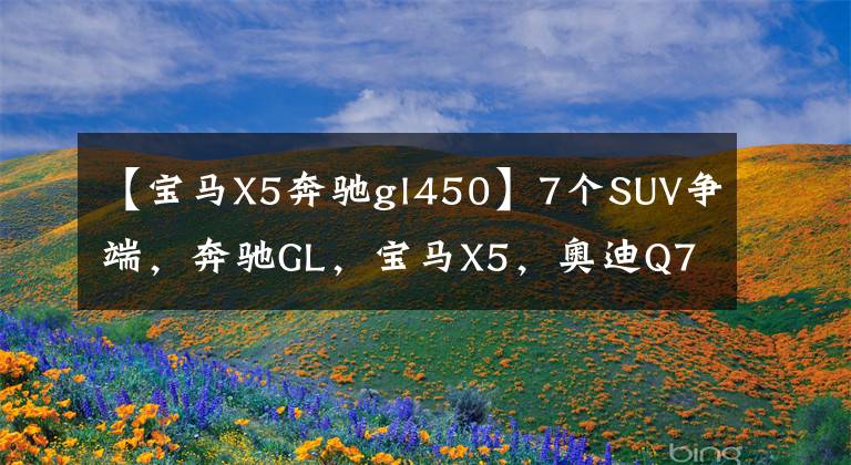 【宝马X5奔驰gl450】7个SUV争端，奔驰GL，宝马X5，奥迪Q7谁更强？