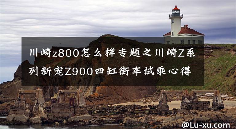 川崎z800怎么样专题之川崎Z系列新宠Z900四缸街车试乘心得