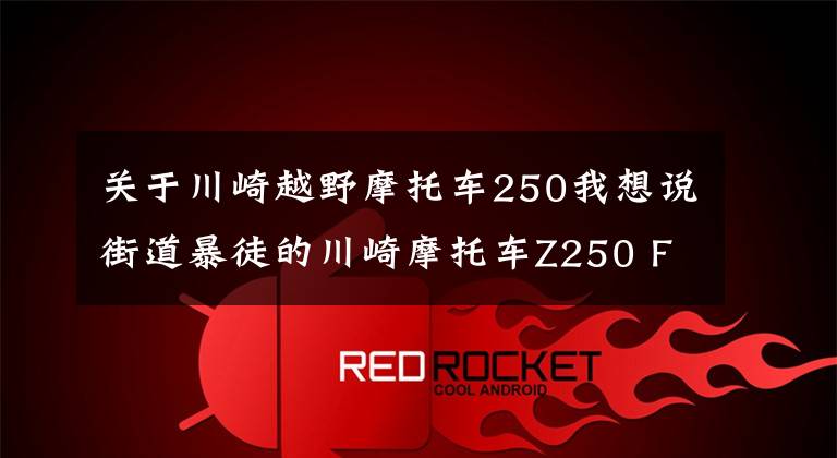 关于川崎越野摩托车250我想说街道暴徒的川崎摩托车Z250 FOUR明年与大家见面？