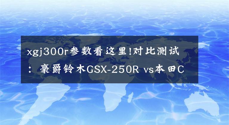 xgj300r参数看这里!对比测试：豪爵铃木GSX-250R vs本田CBR300R