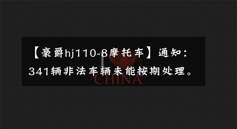 【豪爵hj110-8摩托车】通知：341辆非法车辆未能按期处理。