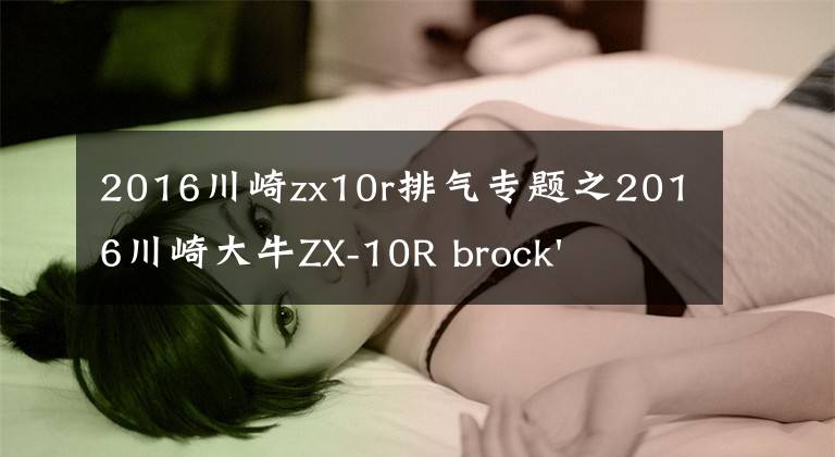 2016川崎zx10r排气专题之2016川崎大牛ZX-10R brock's全段排气