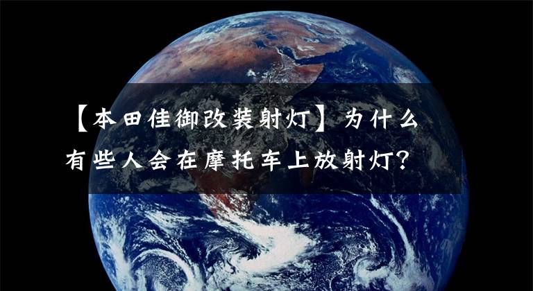 【本田佳御改装射灯】为什么有些人会在摩托车上放射灯？老骑手会告诉你原因的。