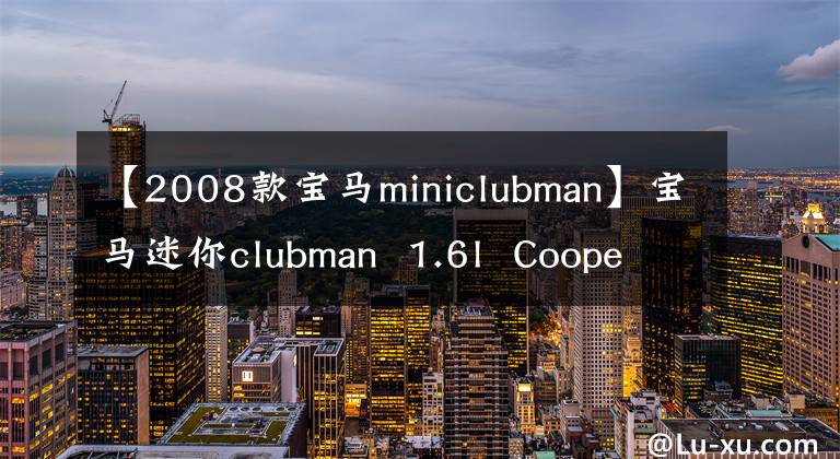 【2008款宝马miniclubman】宝马迷你clubman  1.6l  Cooper