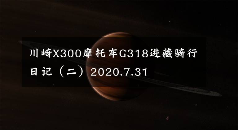 川崎X300摩托车G318进藏骑行日记（二）2020.7.31