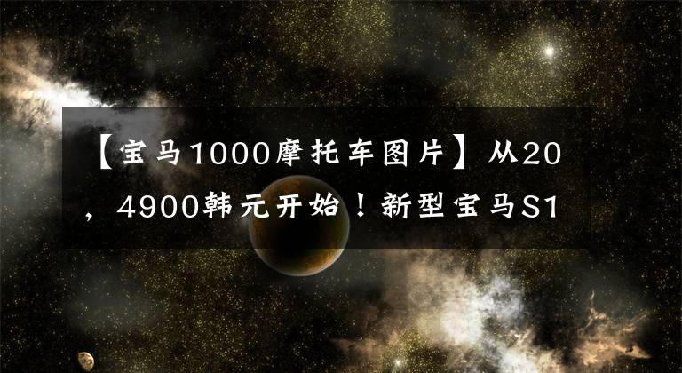 【宝马1000摩托车图片】从20，4900韩元开始！新型宝马S1000RR/XR国内正式上市