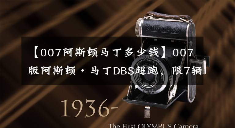 【007阿斯顿马丁多少钱】007版阿斯顿·马丁DBS超跑，限7辆售价700007美元，送欧米茄手表