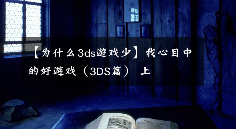 【为什么3ds游戏少】我心目中的好游戏（3DS篇） 上