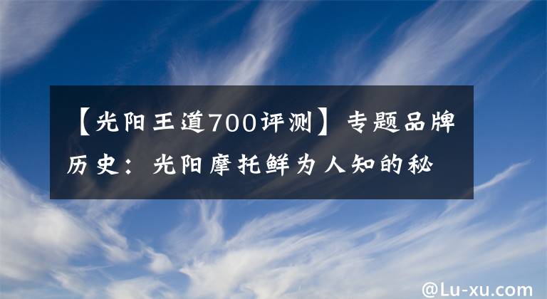 【光阳王道700评测】专题品牌历史：光阳摩托鲜为人知的秘密