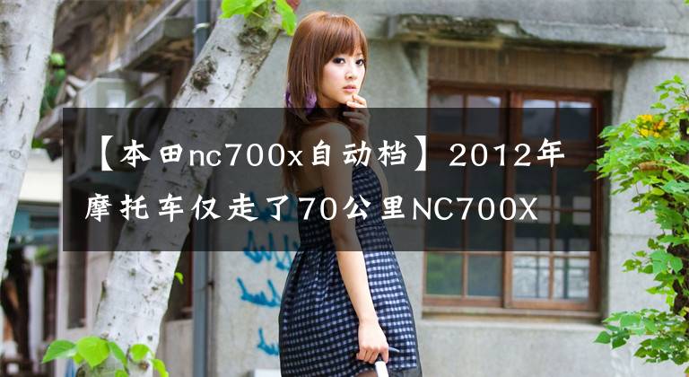 【本田nc700x自动档】2012年摩托车仅走了70公里NC700X