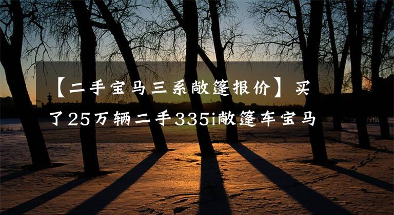 【二手宝马三系敞篷报价】买了25万辆二手335i敞篷车宝马，工资多少才能养？