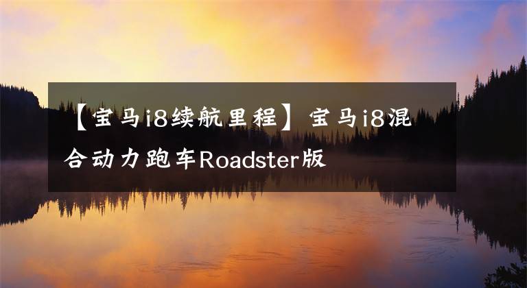 【宝马i8续航里程】宝马i8混合动力跑车Roadster版