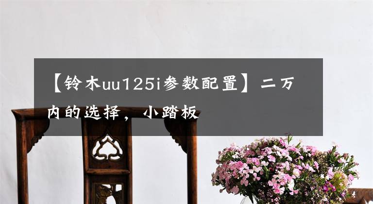 【铃木uu125i参数配置】二万内的选择，小踏板