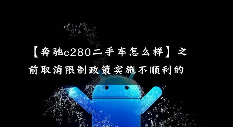 【奔驰e280二手车怎么样】之前取消限制政策实施不顺利的二手车“降价”正在加剧