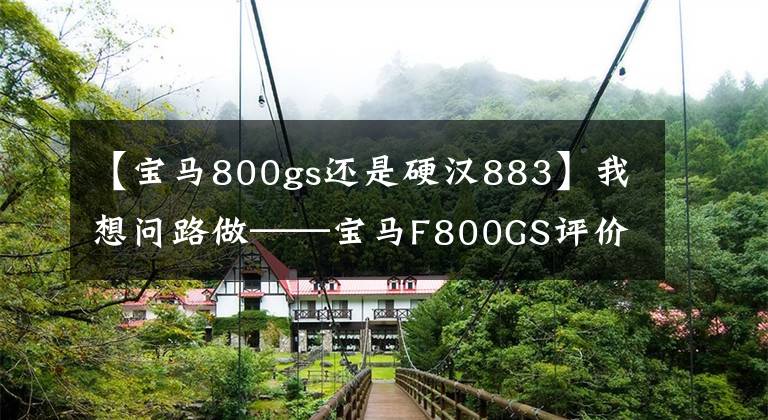 【宝马800gs还是硬汉883】我想问路做——宝马F800GS评价。