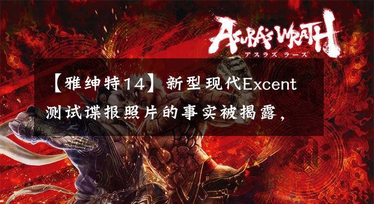 【雅绅特14】新型现代Excent测试谍报照片的事实被揭露，预计将在年内亮相