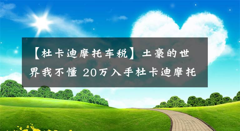 【杜卡迪摩托车税】土豪的世界我不懂 20万入手杜卡迪摩托车