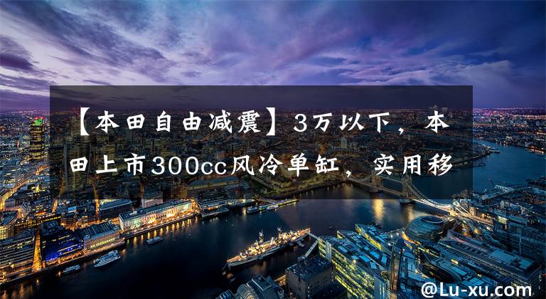【本田自由减震】3万以下，本田上市300cc风冷单缸，实用移动拉力器神器。