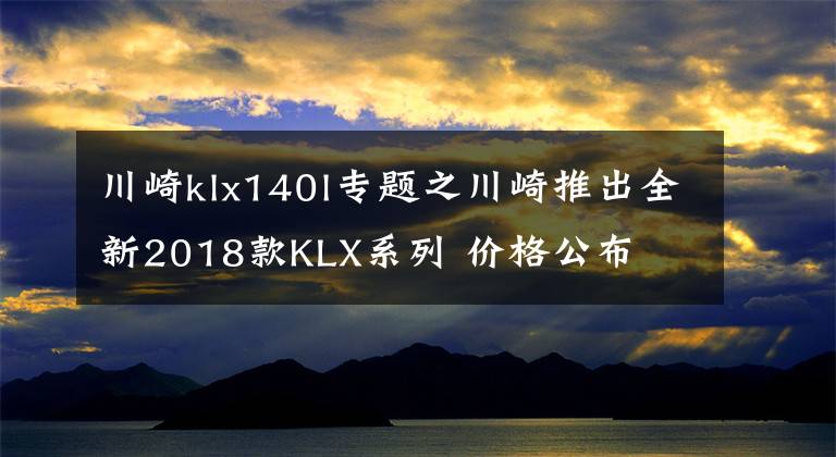 川崎klx140l专题之川崎推出全新2018款KLX系列 价格公布