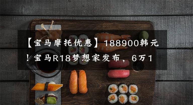 【宝马摩托优惠】188900韩元！宝马R18梦想家发布，6万1