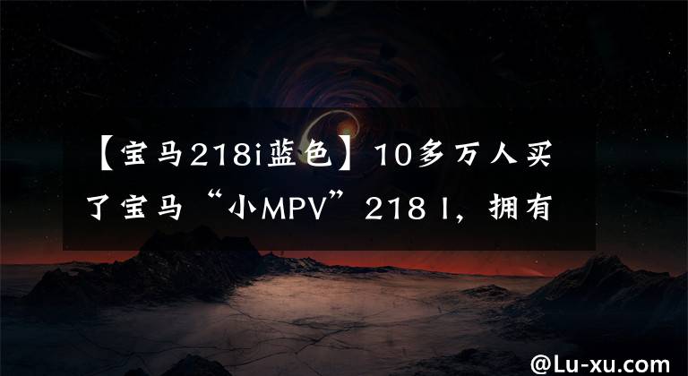 【宝马218i蓝色】10多万人买了宝马“小MPV”218 I，拥有玩偶神器