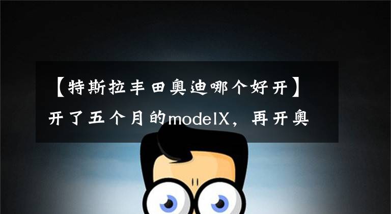 【特斯拉丰田奥迪哪个好开】开了五个月的modelX，再开奥迪E-tron sportback，差距不是一点点