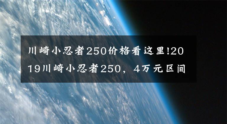 川崎小忍者250价格看这里!2019川崎小忍者250，4万元区间的进口跑车，你怎么看