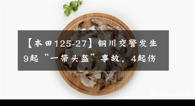 【本田125-27】铜川交警发生9起“一带头盔”事故，4起伤亡与未戴安全头盔有关。