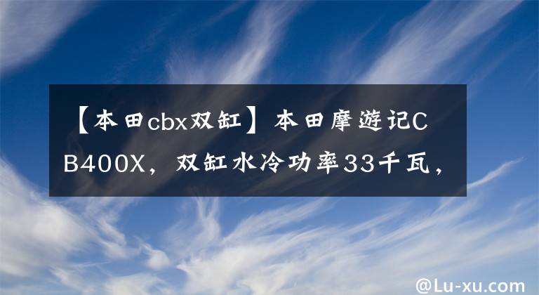 【本田cbx双缸】本田摩游记CB400X，双缸水冷功率33千瓦，油箱大，任性。