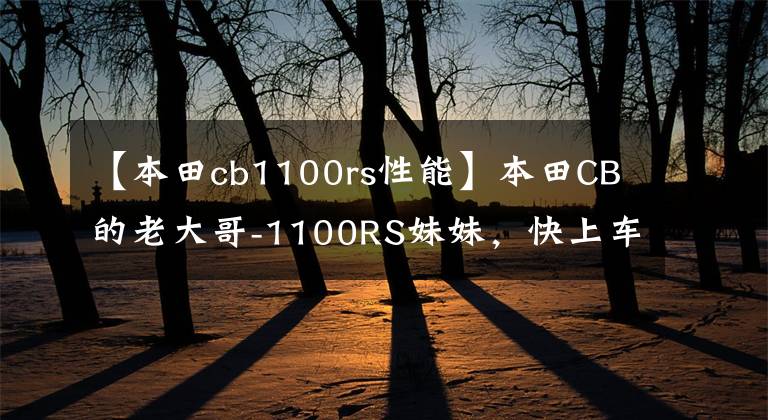 【本田cb1100rs性能】本田CB的老大哥-1100RS妹妹，快上车。