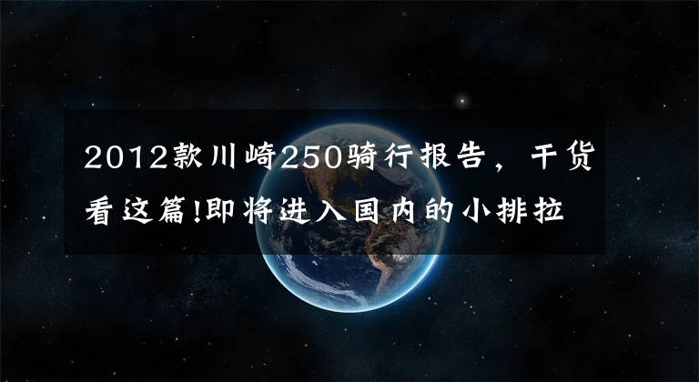 2012款川崎250骑行报告，干货看这篇!即将进入国内的小排拉力，Versys-X 250试骑报告