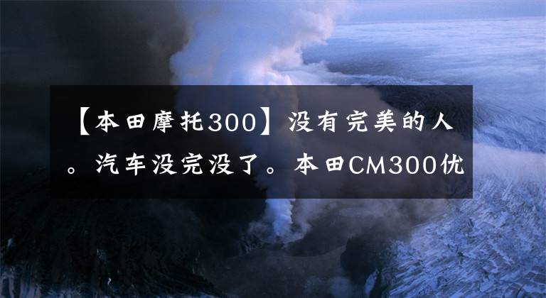 【本田摩托300】没有完美的人。汽车没完没了。本田CM300优缺点简单分享。