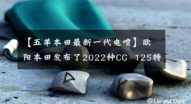 【五羊本田最新一代电喷】欧阳本田发布了2022种CG  125特别节目，是经典重播。