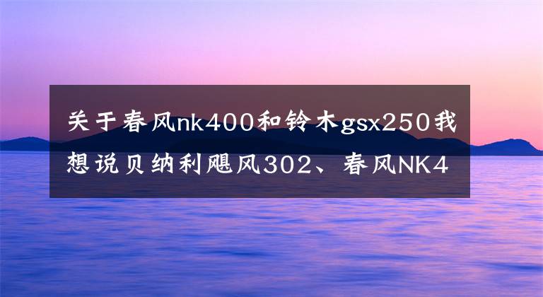 关于春风nk400和铃木gsx250我想说贝纳利飓风302、春风NK400和GSX250R该怎么选择？老骑手给你答案