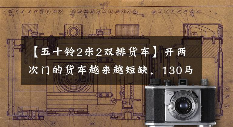【五十铃2米2双排货车】开两次门的货车越来越短缺，130马力轻型600P双排车还能吃饭吗？