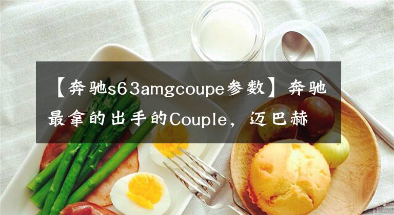 【奔驰s63amgcoupe参数】奔驰最拿的出手的Couple，迈巴赫S级的内饰，AMG调教