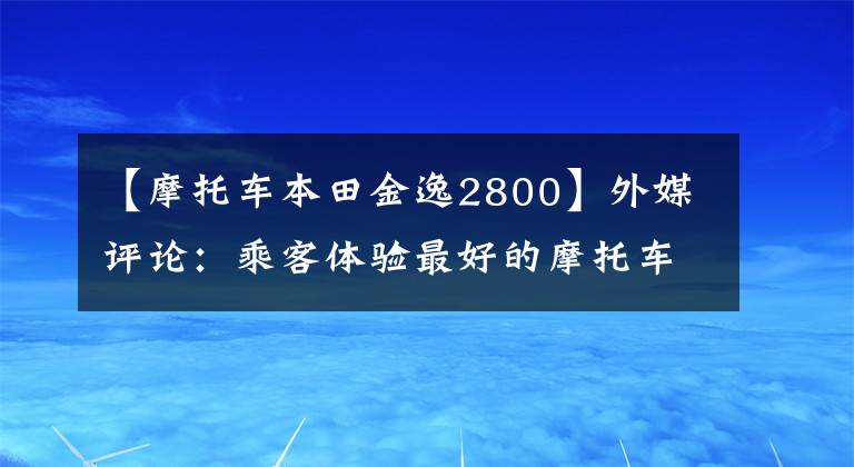 【摩托车本田金逸2800】外媒评论：乘客体验最好的摩托车都是谁？