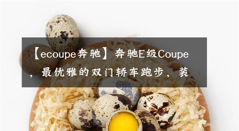 【ecoupe奔驰】奔驰E级Coupe，最优雅的双门轿车跑步，装修高档精致。